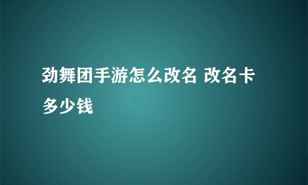 劲舞团手游怎么改名 改名卡多少钱