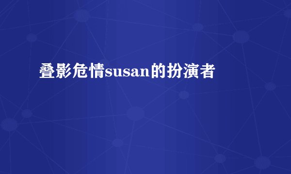 叠影危情susan的扮演者