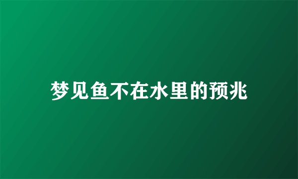 梦见鱼不在水里的预兆