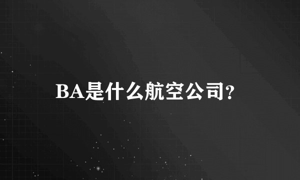 BA是什么航空公司？