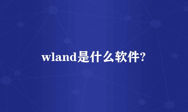 wland是什么软件?