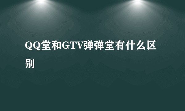 QQ堂和GTV弹弹堂有什么区别