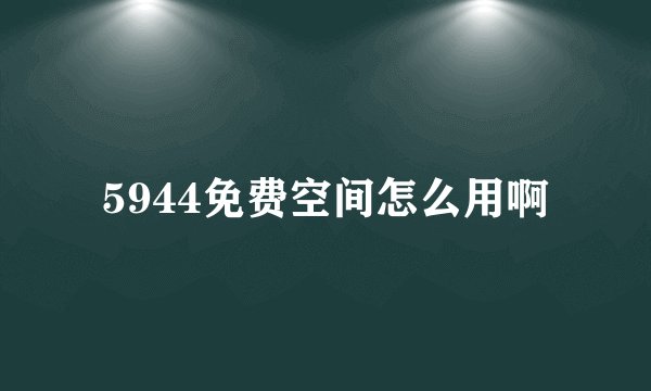 5944免费空间怎么用啊