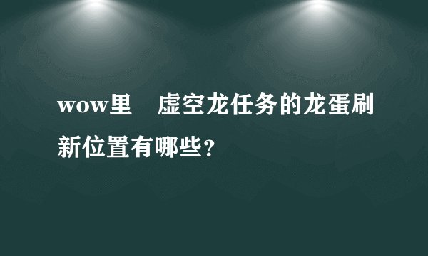 wow里 虚空龙任务的龙蛋刷新位置有哪些？
