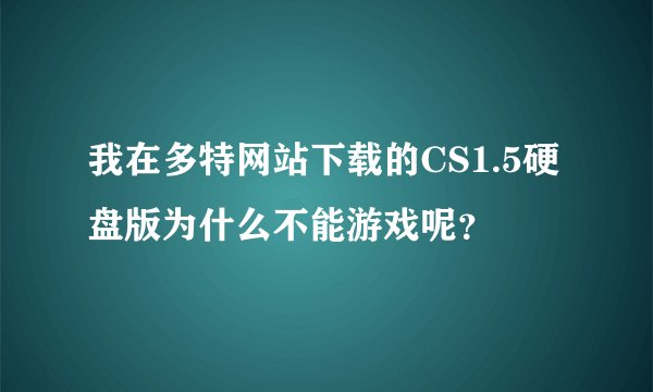我在多特网站下载的CS1.5硬盘版为什么不能游戏呢？