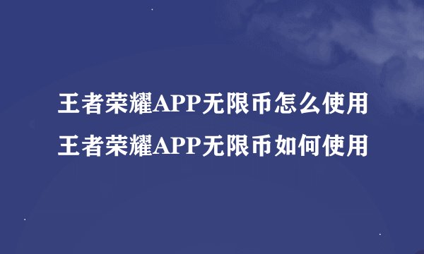 王者荣耀APP无限币怎么使用王者荣耀APP无限币如何使用