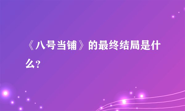 《八号当铺》的最终结局是什么？