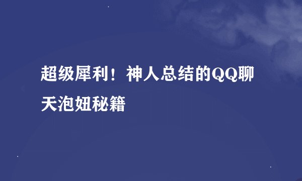 超级犀利！神人总结的QQ聊天泡妞秘籍