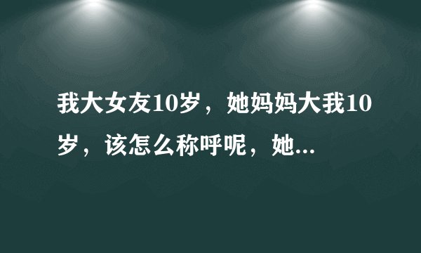 我大女友10岁，她妈妈大我10岁，该怎么称呼呢，她妈妈好年轻，很漂亮？