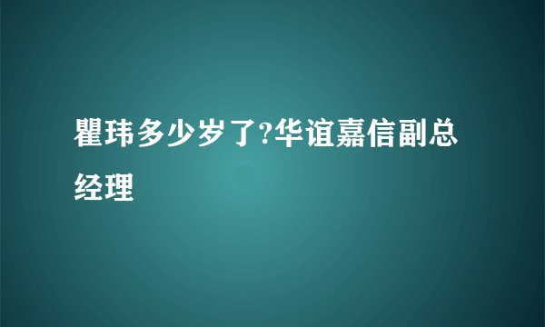 瞿玮多少岁了?华谊嘉信副总经理