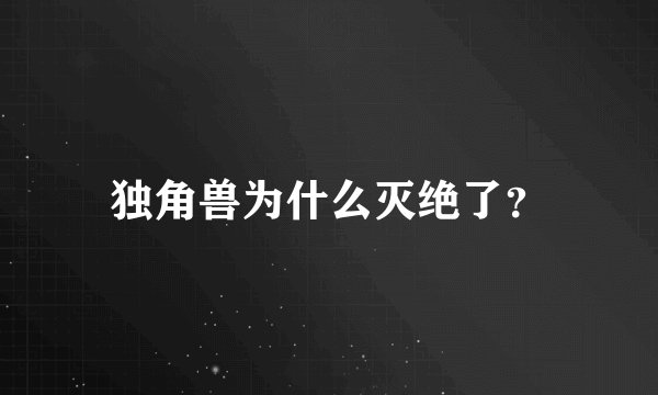 独角兽为什么灭绝了？