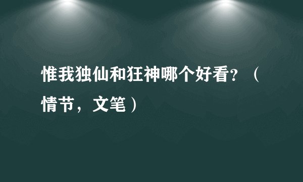 惟我独仙和狂神哪个好看？（情节，文笔）