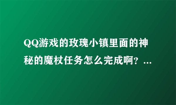 QQ游戏的玫瑰小镇里面的神秘的魔杖任务怎么完成啊？我在好友花园都找不到任务物品，郁闷！