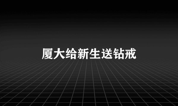 厦大给新生送钻戒