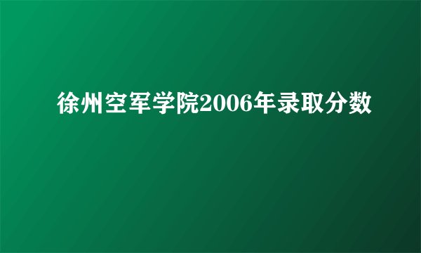 徐州空军学院2006年录取分数