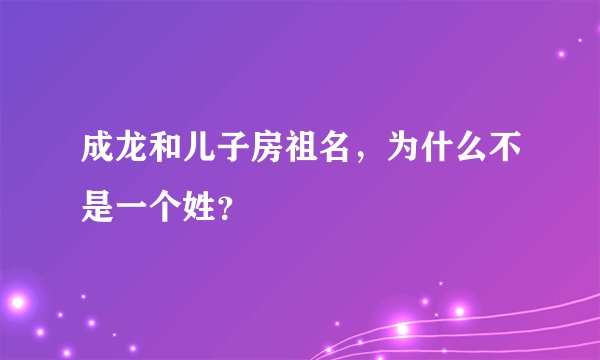 成龙和儿子房祖名，为什么不是一个姓？