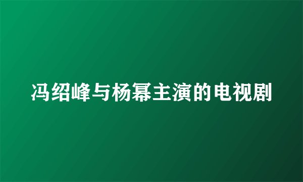 冯绍峰与杨幂主演的电视剧