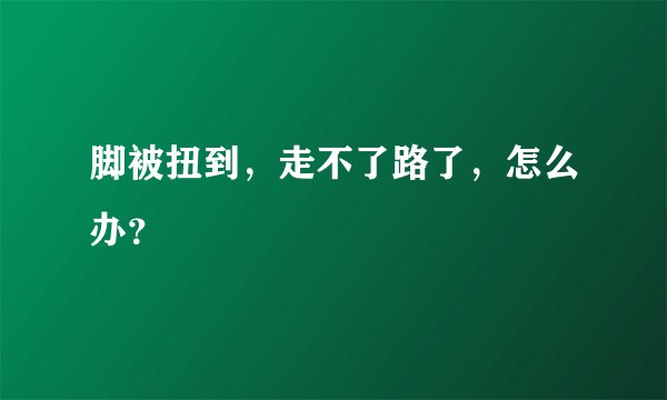 脚被扭到，走不了路了，怎么办？