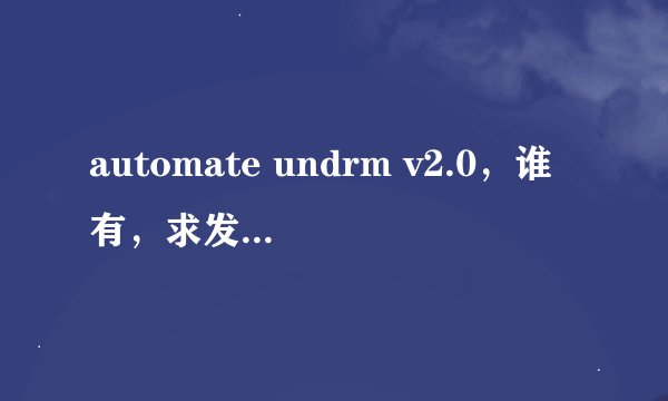 automate undrm v2.0，谁有，求发，百度上下的都有病毒，7 8 4 2 1 0 8 5 7 @ q q . c o m，谢了