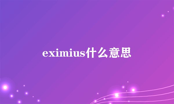 eximius什么意思