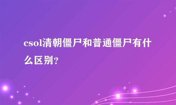 csol清朝僵尸和普通僵尸有什么区别？