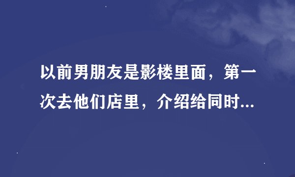 以前男朋友是影楼里面，第一次去他们店里，介绍给同时认识后他有事出去了，我跟几个化妆师在那里我觉得尴