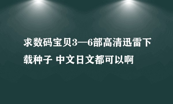 求数码宝贝3—6部高清迅雷下载种子 中文日文都可以啊
