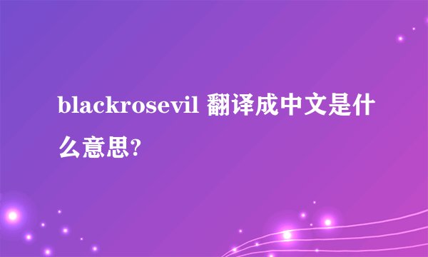 blackrosevil 翻译成中文是什么意思?