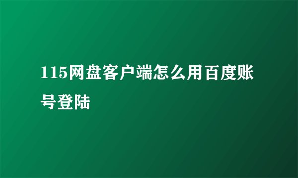 115网盘客户端怎么用百度账号登陆