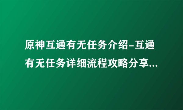原神互通有无任务介绍-互通有无任务详细流程攻略分享「干货」