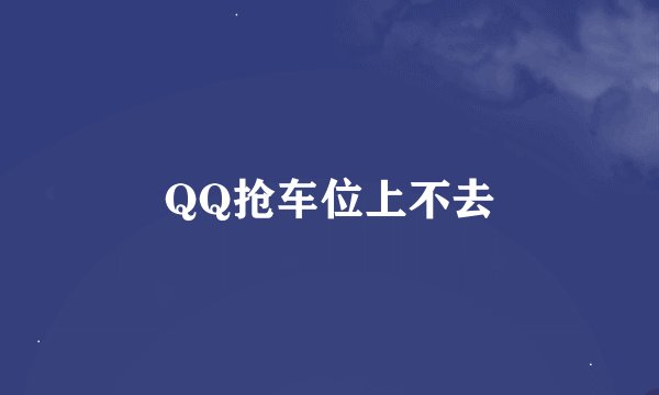 QQ抢车位上不去