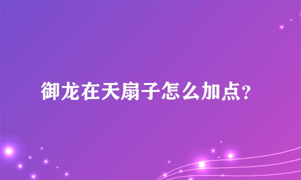 御龙在天扇子怎么加点？