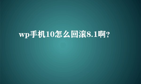 wp手机10怎么回滚8.1啊？