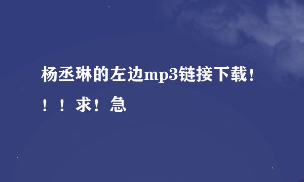 杨丞琳的左边mp3链接下载！！！求！急