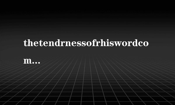 thetendrnessofrhiswordcomesfromyourstrength什么意思？