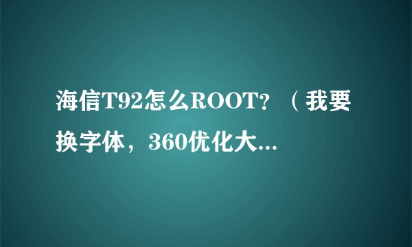 海信T92怎么ROOT？（我要换字体，360优化大师说要ROOT权限到底怎么弄啊？）