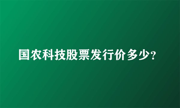 国农科技股票发行价多少？