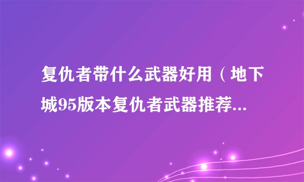 复仇者带什么武器好用（地下城95版本复仇者武器推荐）「知识库」