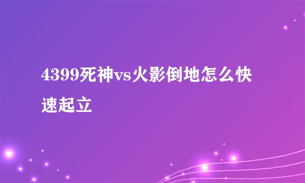 4399死神vs火影倒地怎么快速起立