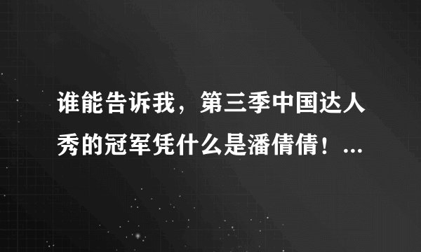 谁能告诉我，第三季中国达人秀的冠军凭什么是潘倩倩！？而不是宋佳政！？