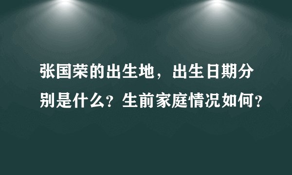 张国荣的出生地，出生日期分别是什么？生前家庭情况如何？