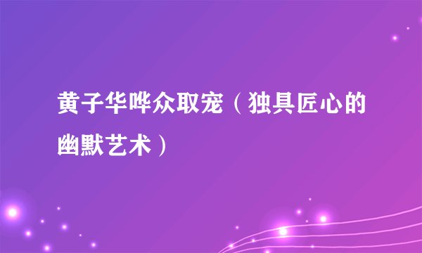 黄子华哗众取宠（独具匠心的幽默艺术）