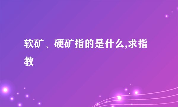 软矿、硬矿指的是什么,求指教