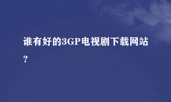 谁有好的3GP电视剧下载网站？