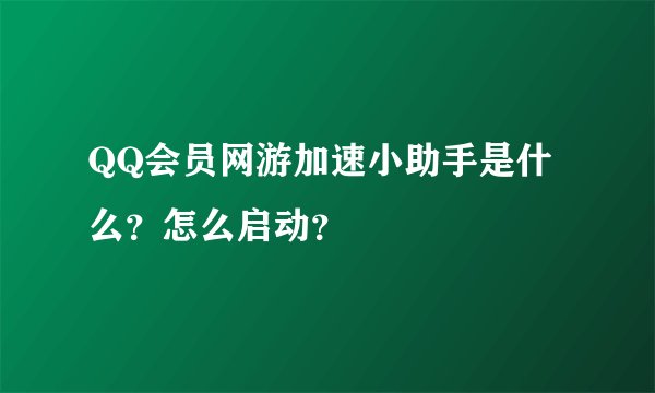 QQ会员网游加速小助手是什么？怎么启动？
