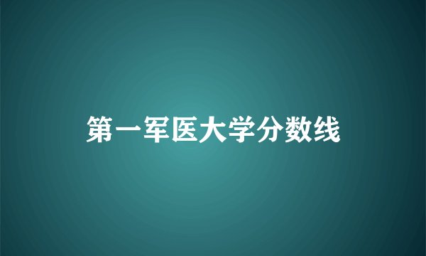 第一军医大学分数线