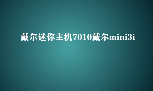 戴尔迷你主机7010戴尔mini3i