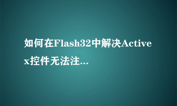 如何在Flash32中解决Activex控件无法注册的问题？