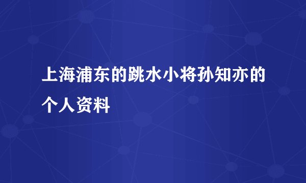 上海浦东的跳水小将孙知亦的个人资料
