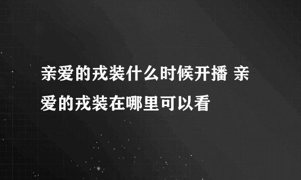 亲爱的戎装什么时候开播 亲爱的戎装在哪里可以看